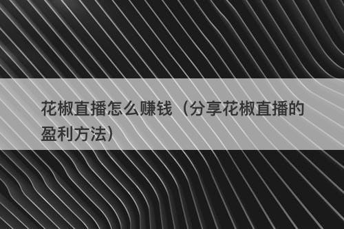 花椒直播怎么赚钱（分享花椒直播的盈利方法）