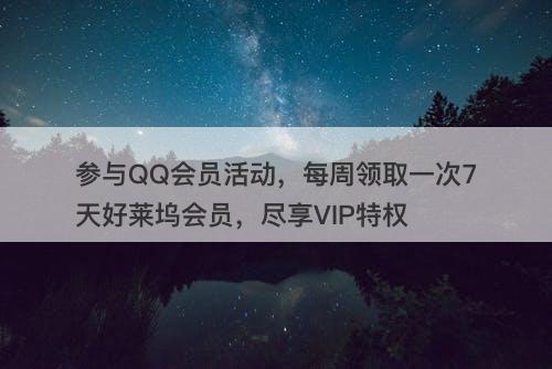 参与QQ会员活动，每周领取一次7天好莱坞会员，尽享VIP特权