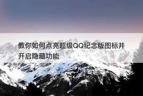 教你如何点亮超级QQ纪念版图标并开启隐藏功能