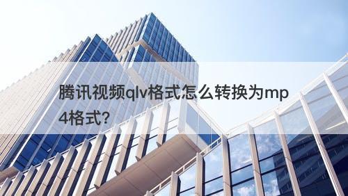 腾讯视频qlv格式怎么转换为mp4格式？