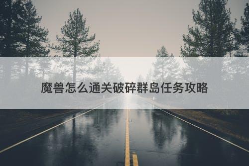 魔兽怎么通关破碎群岛任务攻略