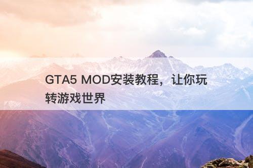 GTA5 MOD安装教程，让你玩转游戏世界