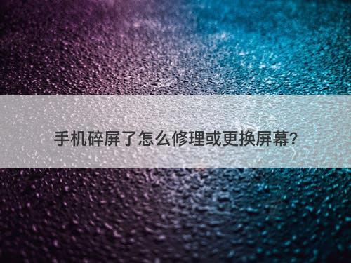 手机碎屏了怎么修理或更换屏幕？