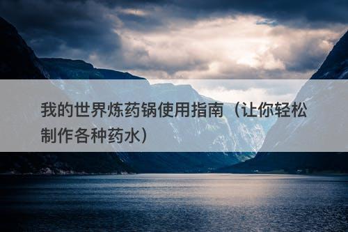 我的世界炼药锅使用指南（让你轻松制作各种药水）
