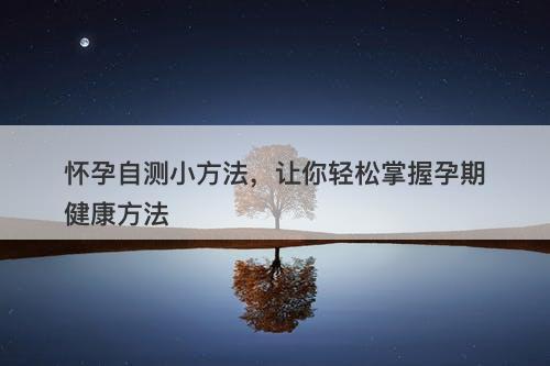 怀孕自测小方法，让你轻松掌握孕期健康方法