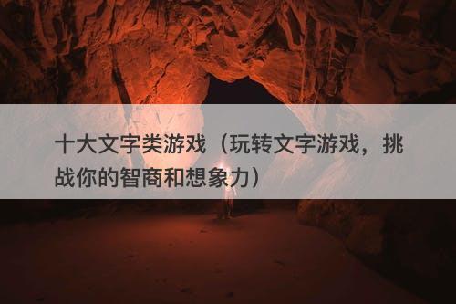 十大文字类游戏（玩转文字游戏，挑战你的智商和想象力）