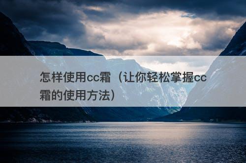 怎样使用cc霜（让你轻松掌握cc霜的使用方法）