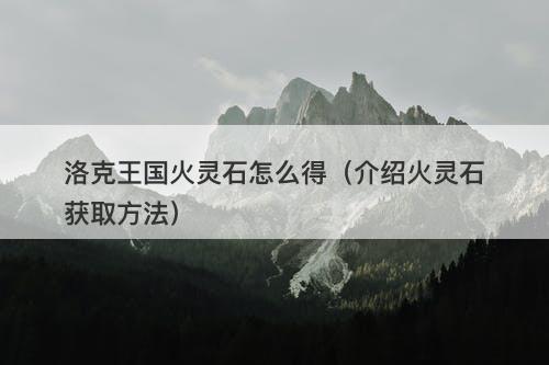 洛克王国火灵石怎么得（介绍火灵石获取方法）
