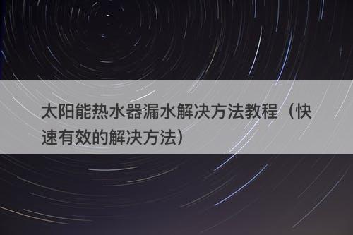 太阳能热水器漏水解决方法教程（快速有效的解决方法）