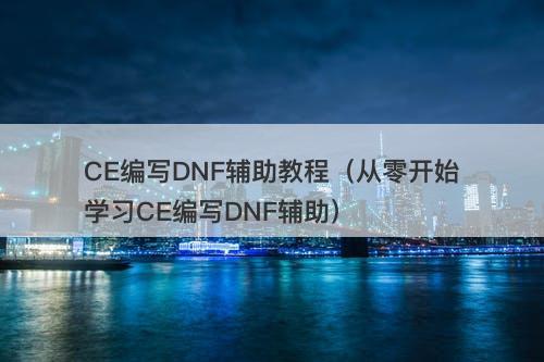 CE编写DNF辅助教程（从零开始学习CE编写DNF辅助）