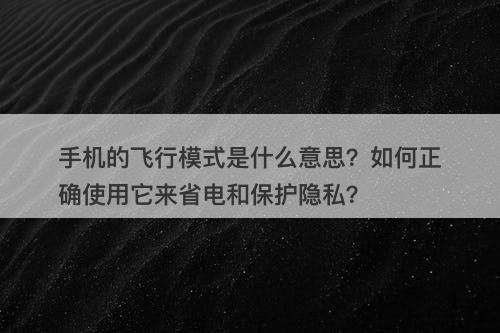 手机的飞行模式是什么意思？如何正确使用它来省电和保护隐私？