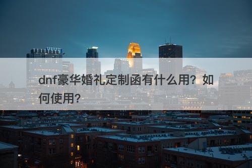 dnf豪华婚礼定制函有什么用？如何使用？