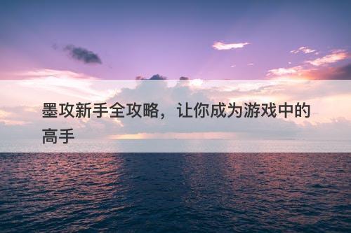 墨攻新手全攻略，让你成为游戏中的高手