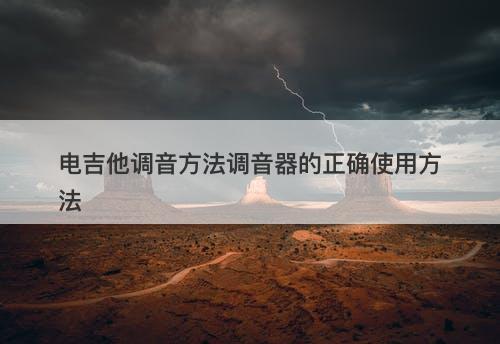 电吉他调音方法调音器的正确使用方法