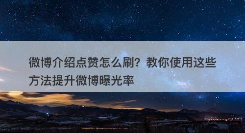 微博介绍点赞怎么刷？教你使用这些方法提升微博曝光率