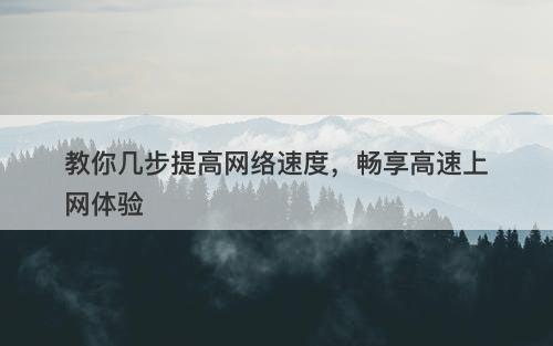 教你几步提高网络速度，畅享高速上网体验