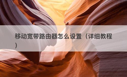 移动宽带路由器怎么设置（详细教程）