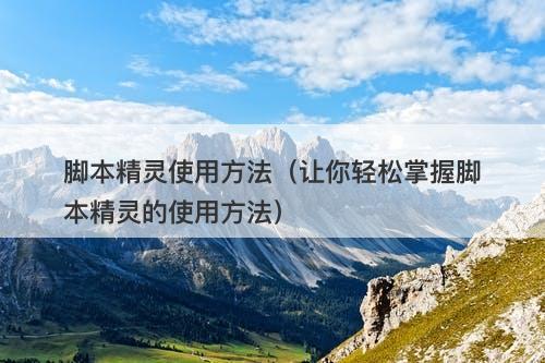 脚本精灵使用方法（让你轻松掌握脚本精灵的使用方法）