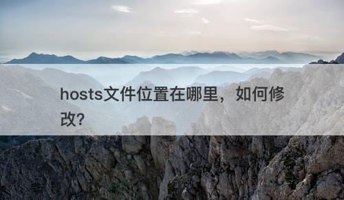 hosts文件位置在哪里，如何修改？