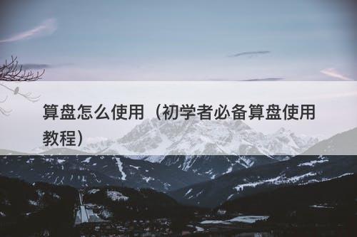 算盘怎么使用（初学者必备算盘使用教程）