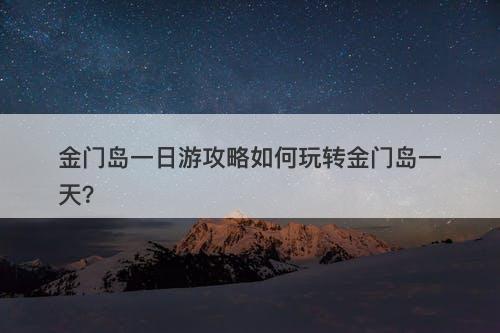 金门岛一日游攻略如何玩转金门岛一天？