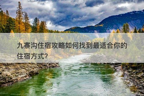 九寨沟住宿攻略如何找到最适合你的住宿方式？