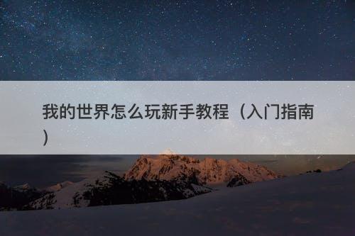 我的世界怎么玩新手教程（入门指南）