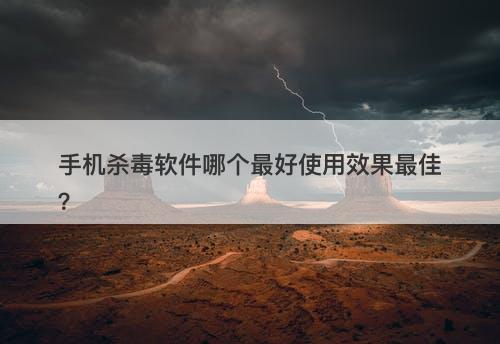 手机杀毒软件哪个最好使用效果最佳？
