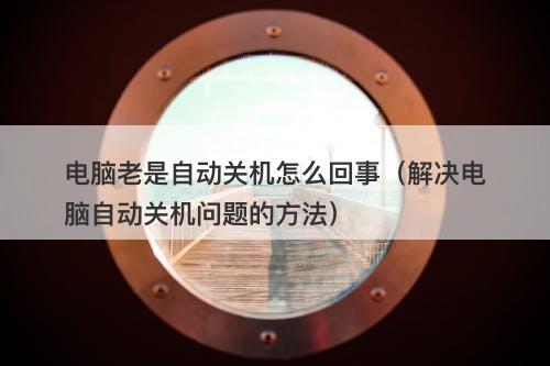 电脑老是自动关机怎么回事（解决电脑自动关机问题的方法）