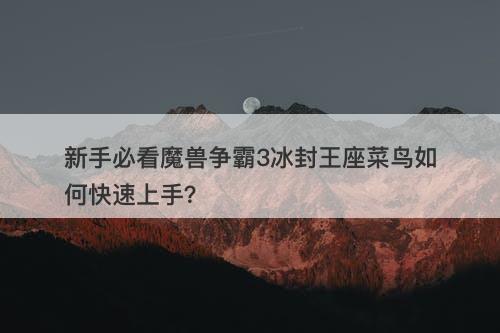 新手必看魔兽争霸3冰封王座菜鸟如何快速上手？