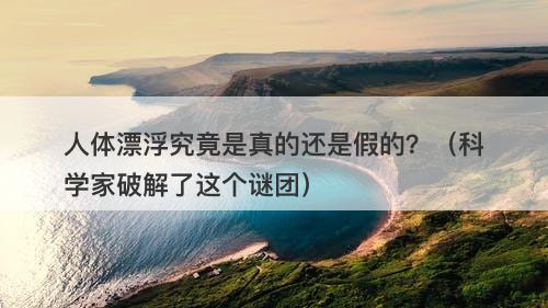 人体漂浮究竟是真的还是假的？（科学家破解了这个谜团）