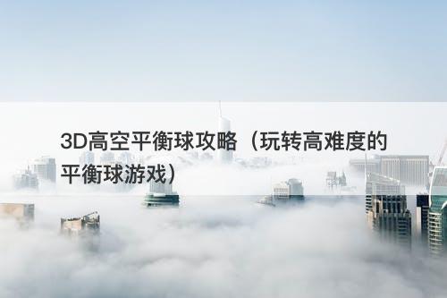 3D高空平衡球攻略（玩转高难度的平衡球游戏）