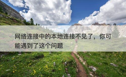 网络连接中的本地连接不见了，你可能遇到了这个问题