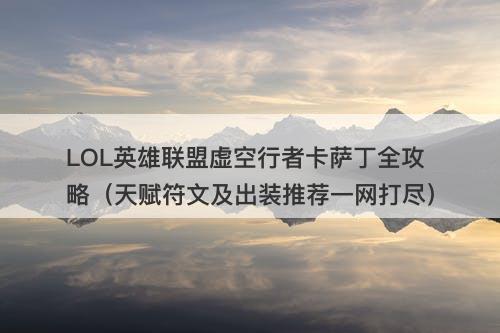LOL英雄联盟虚空行者卡萨丁全攻略（天赋符文及出装推荐一网打尽）