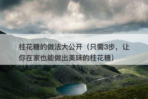 桂花糖的做法大公开（只需3步，让你在家也能做出美味的桂花糖）