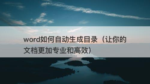 word如何自动生成目录（让你的文档更加专业和高效）
