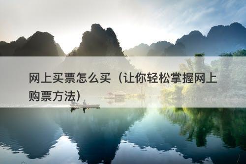 网上买票怎么买（让你轻松掌握网上购票方法）