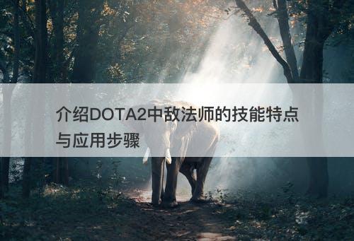 介绍DOTA2中敌法师的技能特点与应用步骤