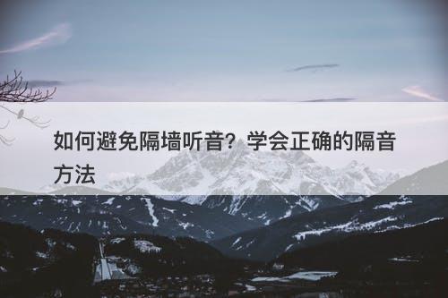 如何避免隔墙听音？学会正确的隔音方法