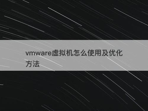 vmware虚拟机怎么使用及优化方法-图1 vmware虚拟机怎么使用及优化方法-图1