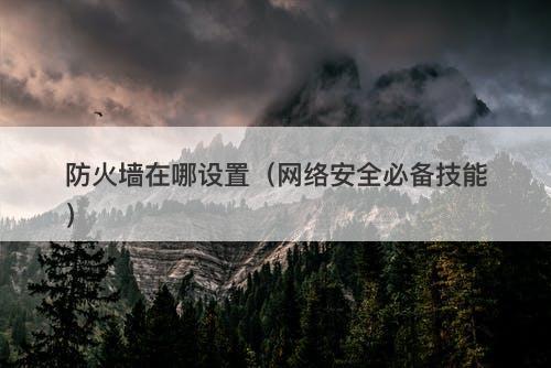 防火墙在哪设置（网络安全必备技能）
