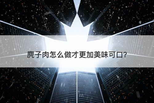 麂子肉怎么做才更加美味可口？-图1