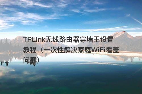TPLink无线路由器穿墙王设置教程（一次性解决家庭WiFi覆盖问题）