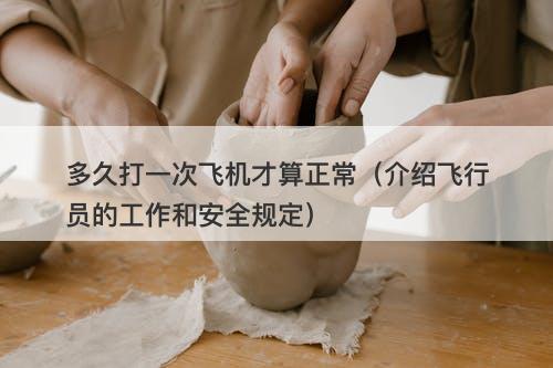 多久打一次飞机才算正常（介绍飞行员的工作和安全规定）