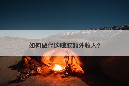 如何做代购赚取额外收入？