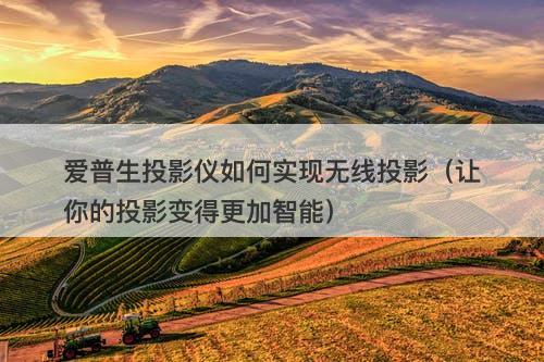 爱普生投影仪如何实现无线投影（让你的投影变得更加智能）