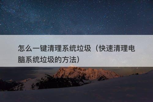 怎么一键清理系统垃圾（快速清理电脑系统垃圾的方法）