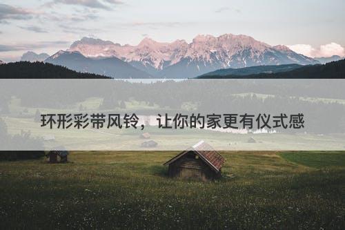 环形彩带风铃，让你的家更有仪式感