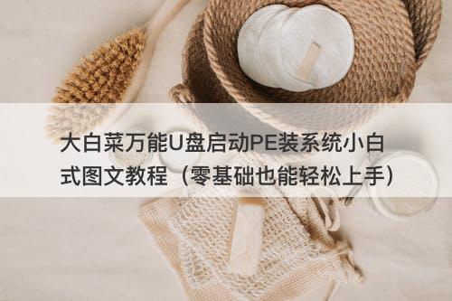 大白菜万能U盘启动PE装系统小白式图文教程（零基础也能轻松上手）