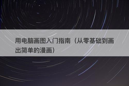 用电脑画图入门指南（从零基础到画出简单的漫画）